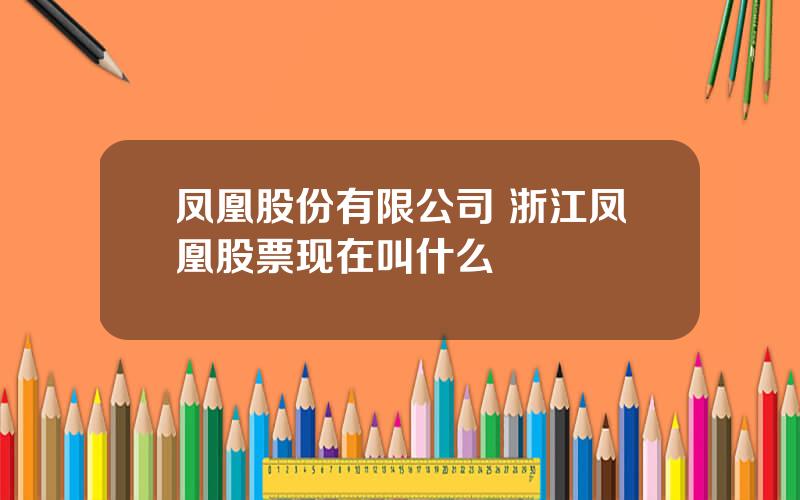 凤凰股份有限公司 浙江凤凰股票现在叫什么